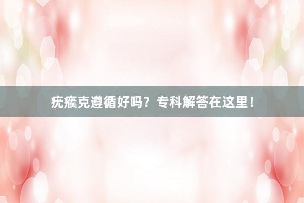 疣瘊克遵循好吗？专科解答在这里！