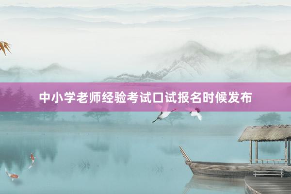 中小学老师经验考试口试报名时候发布